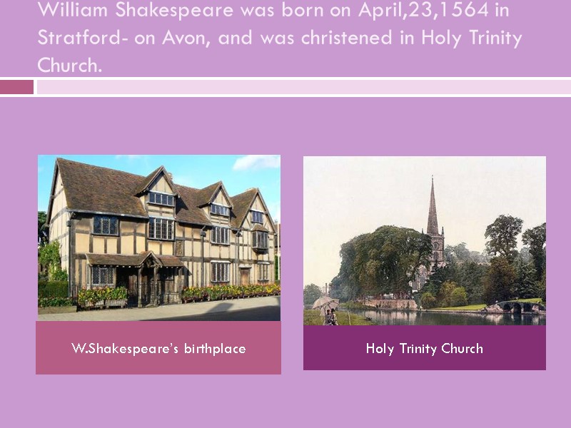 William Shakespeare was born on April,23,1564 in Stratford- on Avon, and was christened in